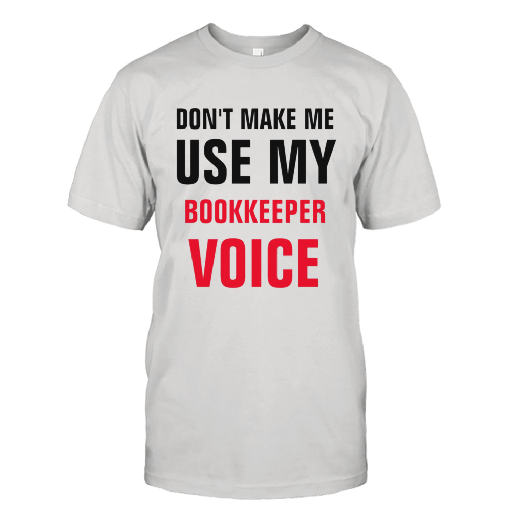 Don’t Make Me Use My Bookkeeper Voice shirt
