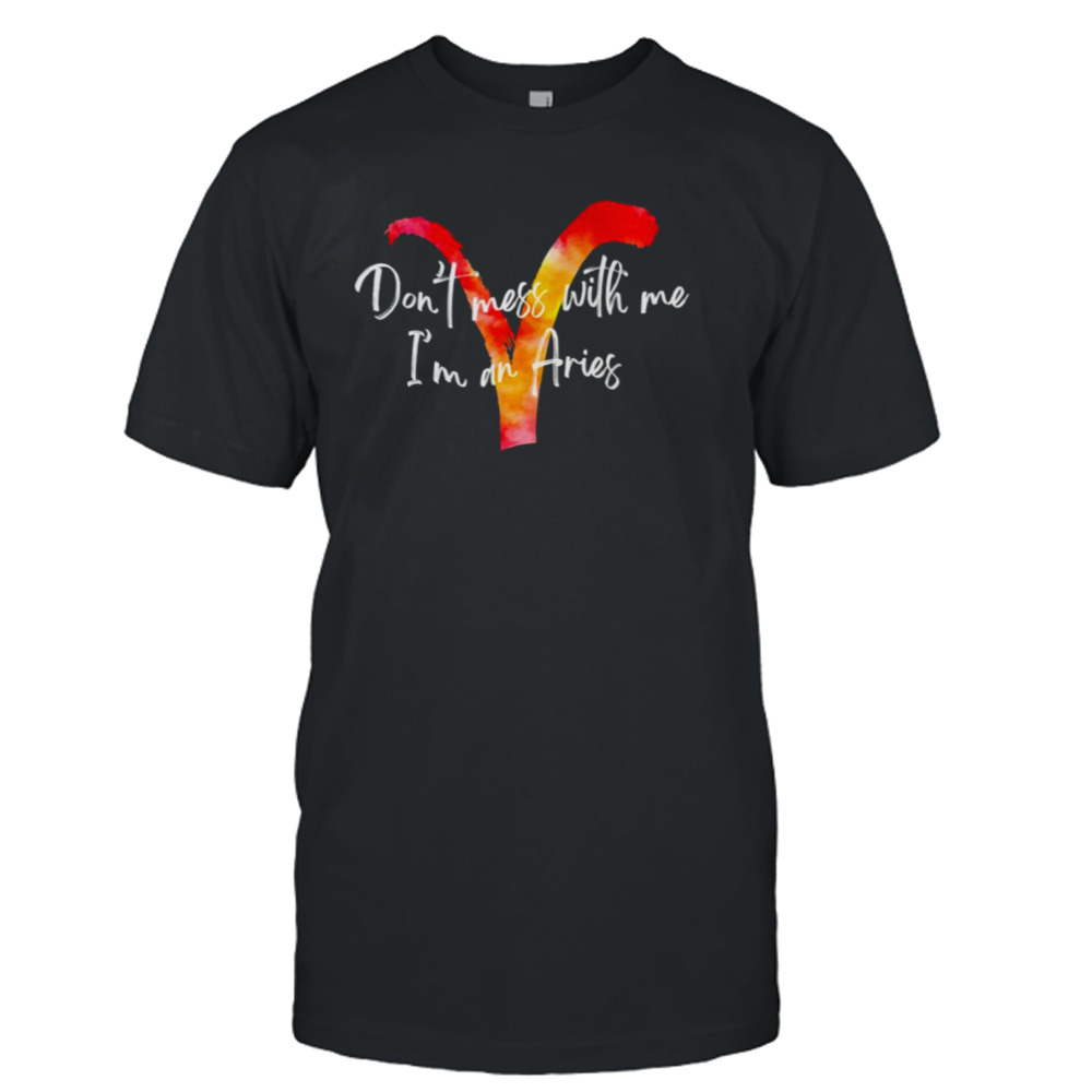 Don’t mess with me I’m an Aries shirt