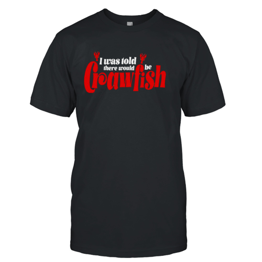 I was told there would be Crawfish shirt