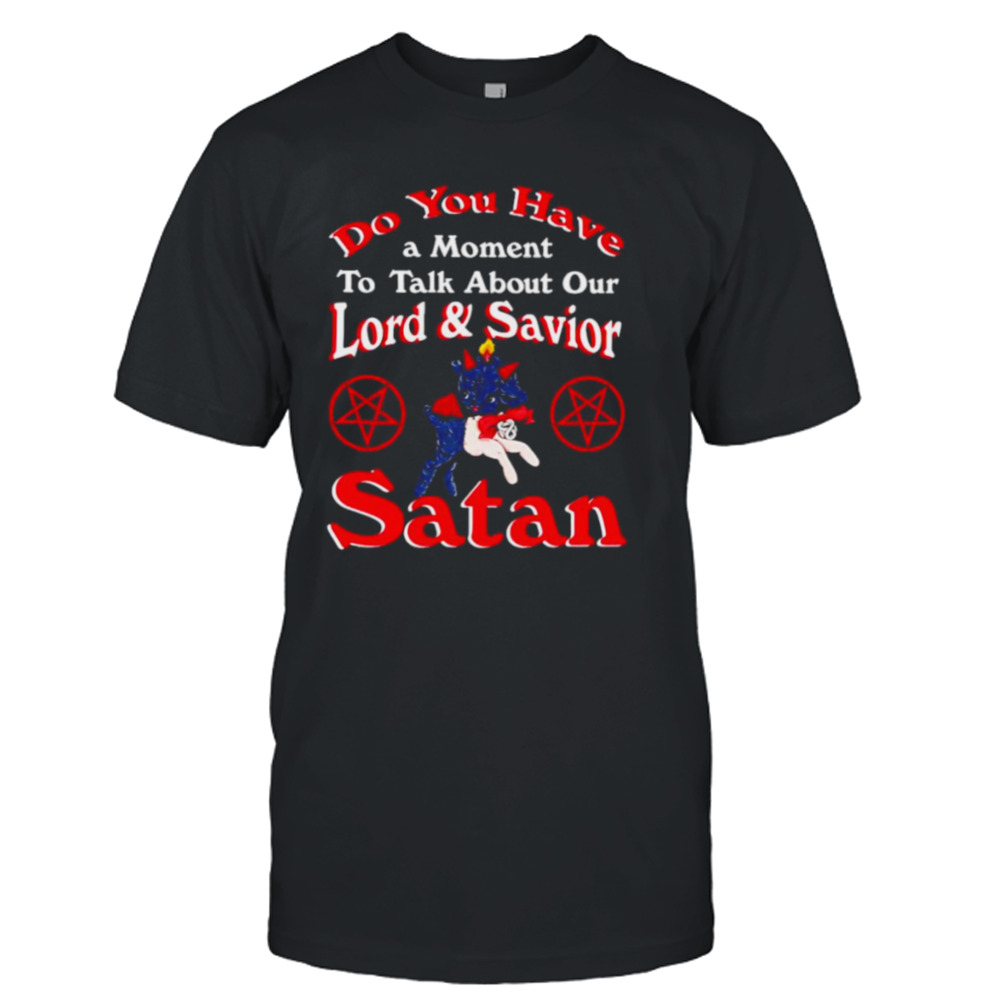 John Moran do you have a moment to talk about our lord and saviour satan shirt