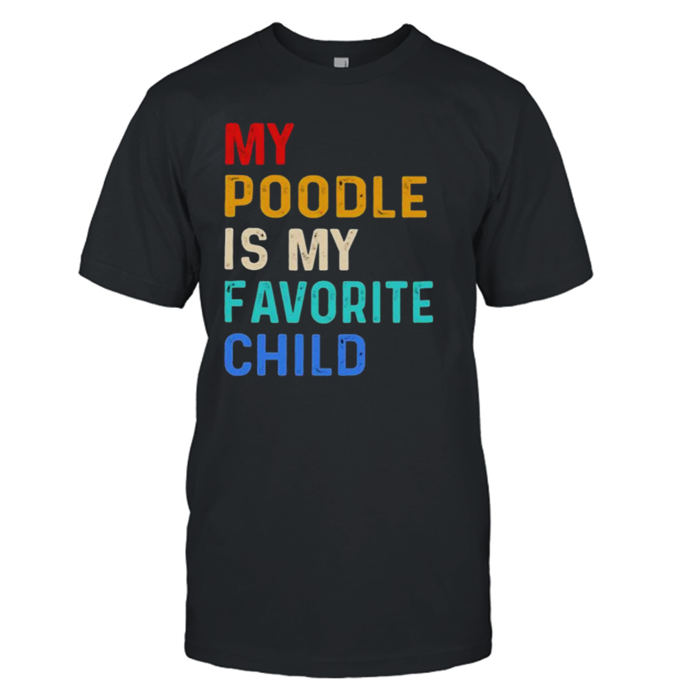 My Poodle Is My Favorite Child shirt