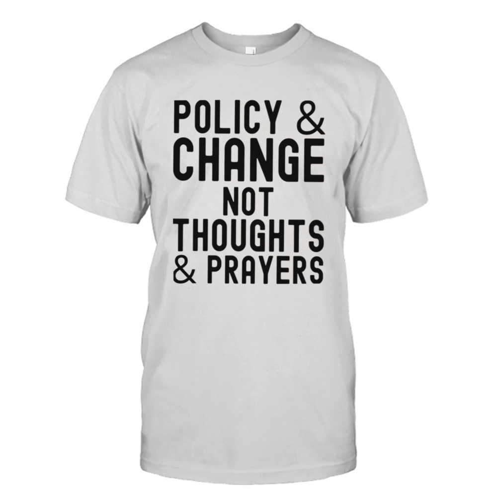Policy & Change Not Thoughts & Prayers Anti Guns Against Guns shirt