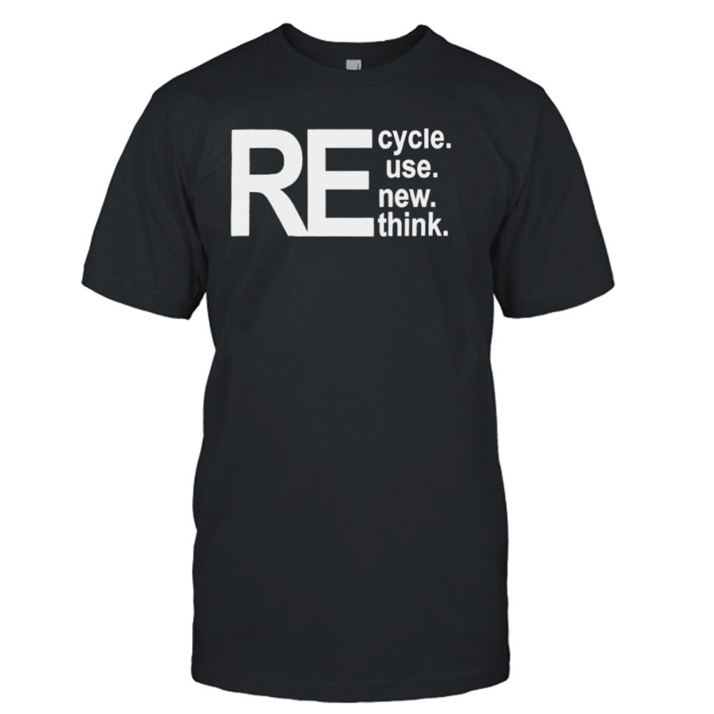 Recycle reuse renew rethink shirt