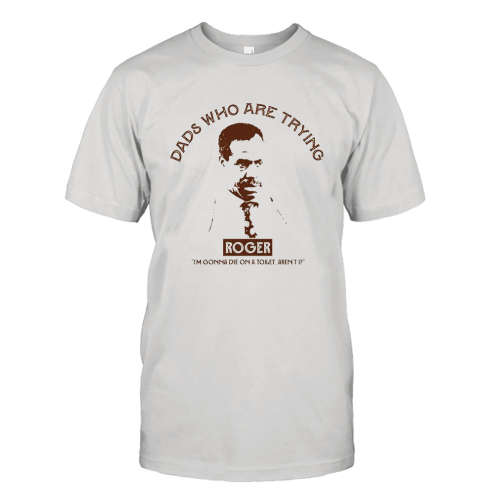 Roger Dads who are trying shirt