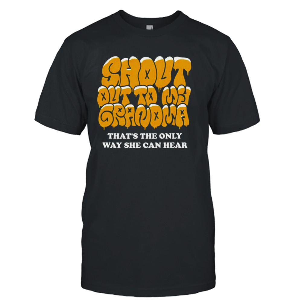 Shout Out to My Grandma that’s the only way she can hear shirt