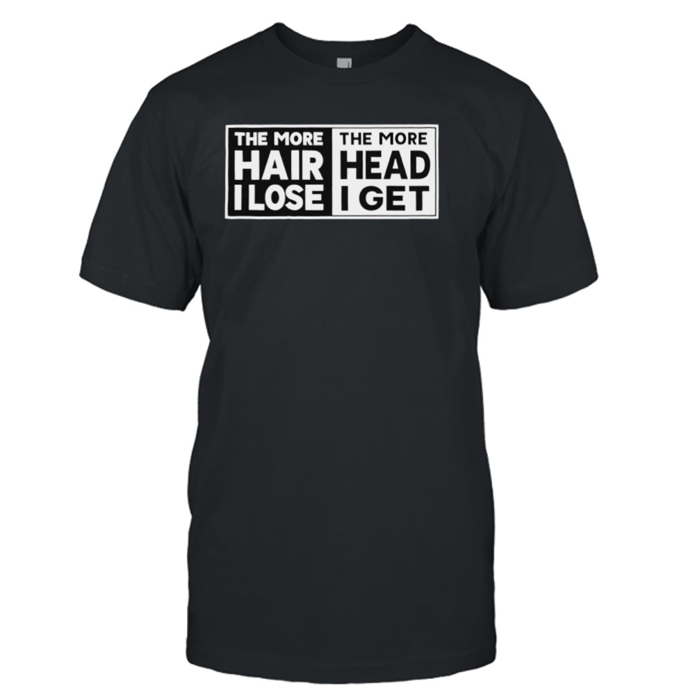 The more hair I lose the more head I get T-shirt