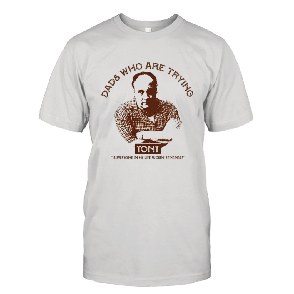 Tony Dads who are trying shirt