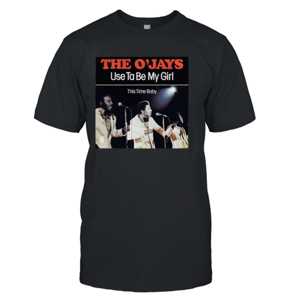 Use Ta Be My Girl The O’jays shirt