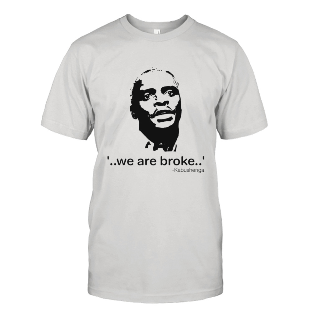 We are broke Kabushenga shirt