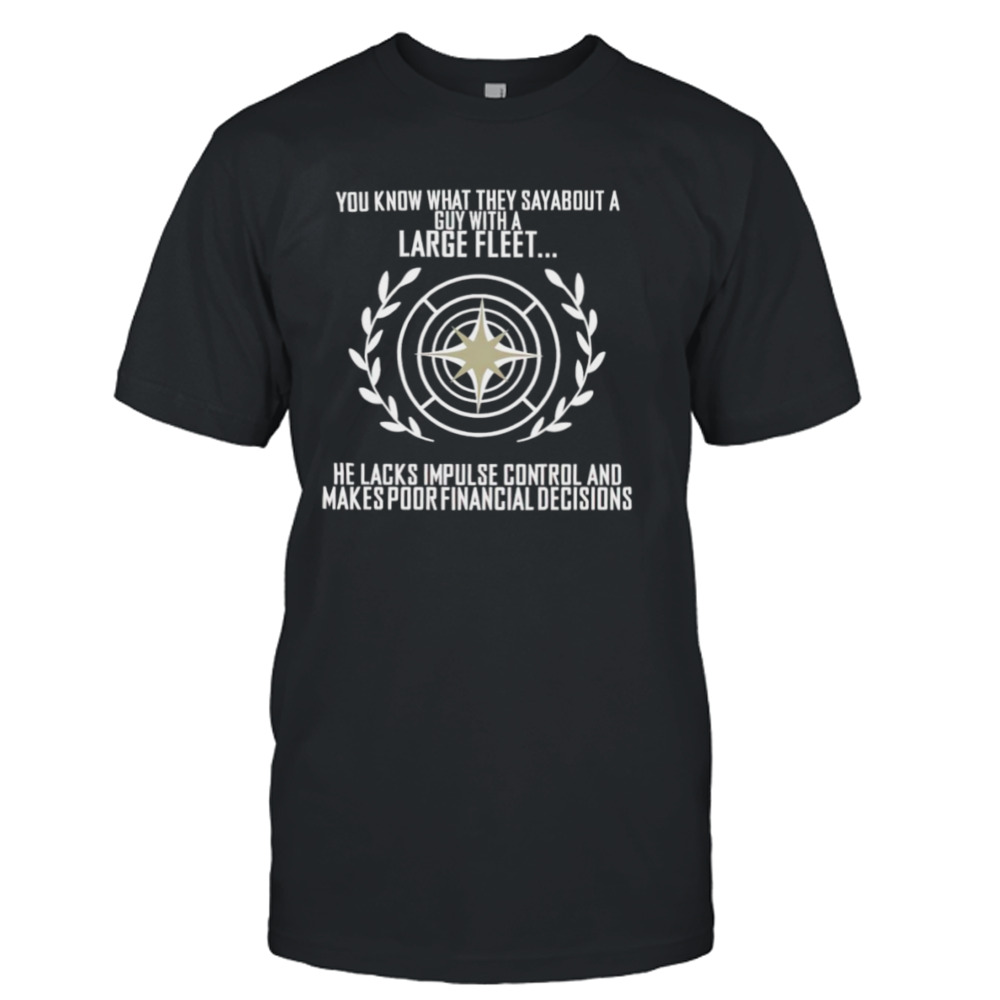 You know what they say about a guy with a large fleet he lacks impulse control and makes poor financial decisions shirt