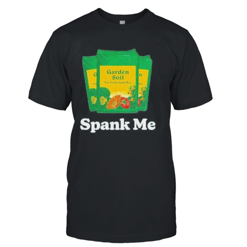 spank me garden soil shirt
