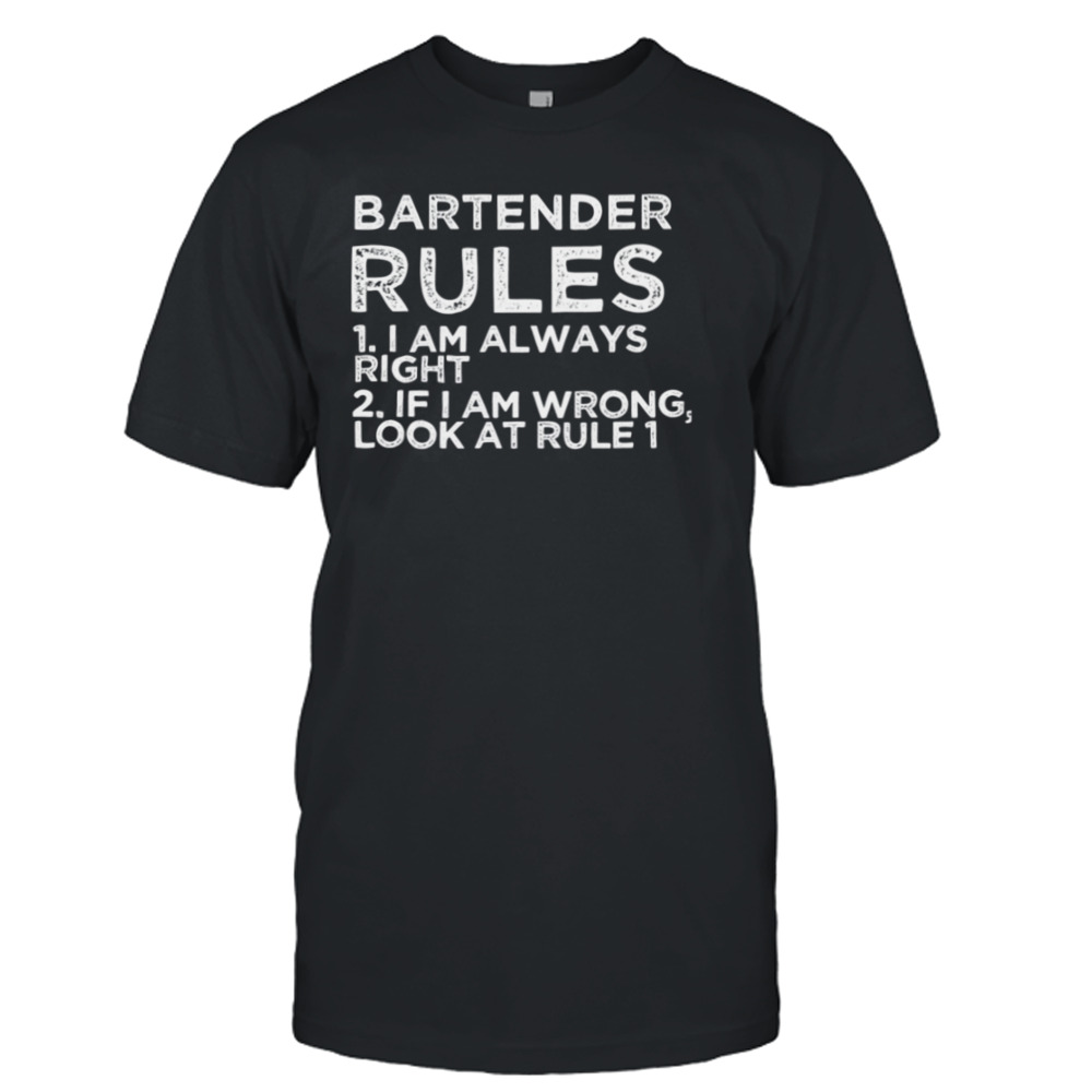 Bartender Rules 1 I Am Always Right 2 If I Am Wrong Look At Rule 1 shirt