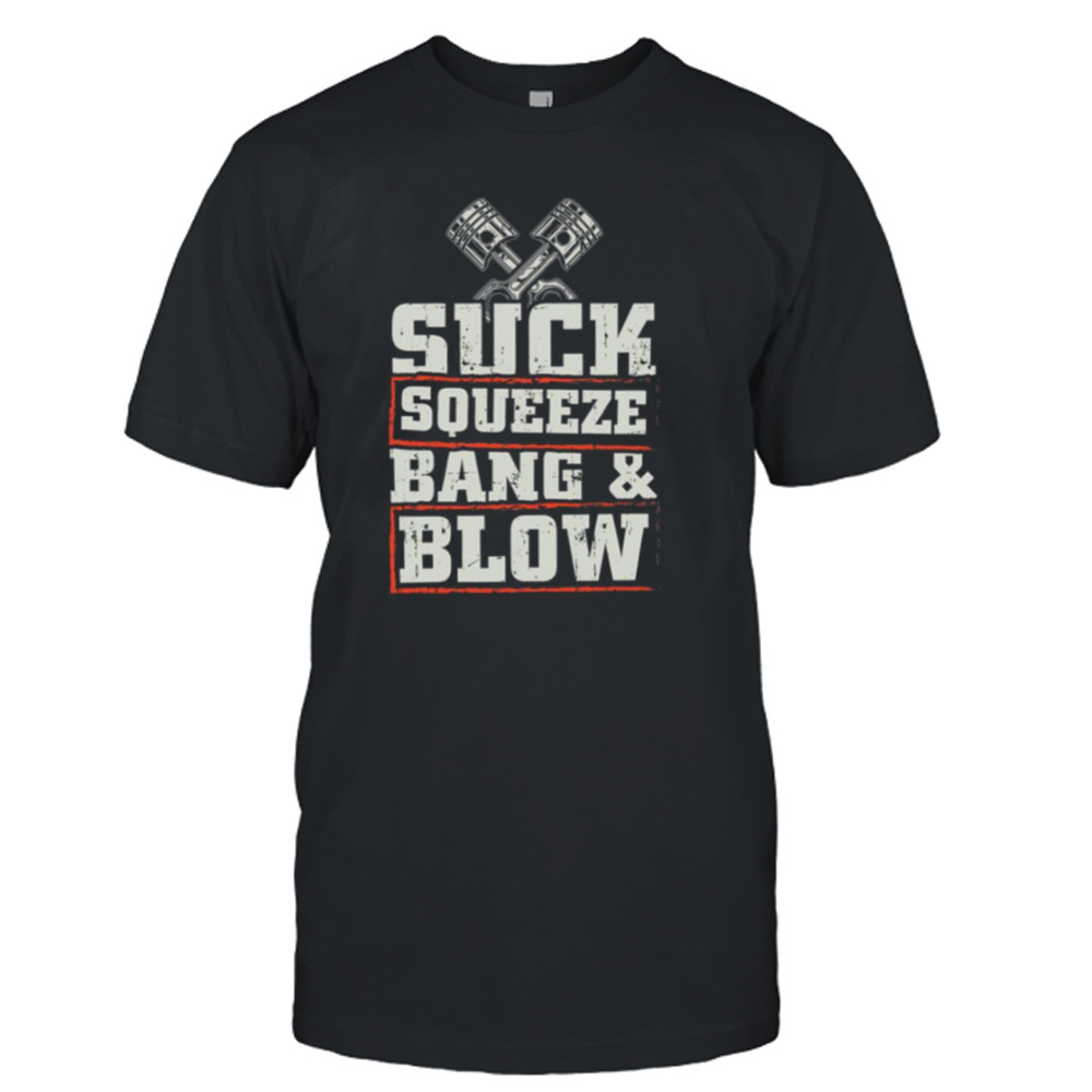 Suck Squeeze Bang Blow Funny Mechanic Car Piston Engine shirt