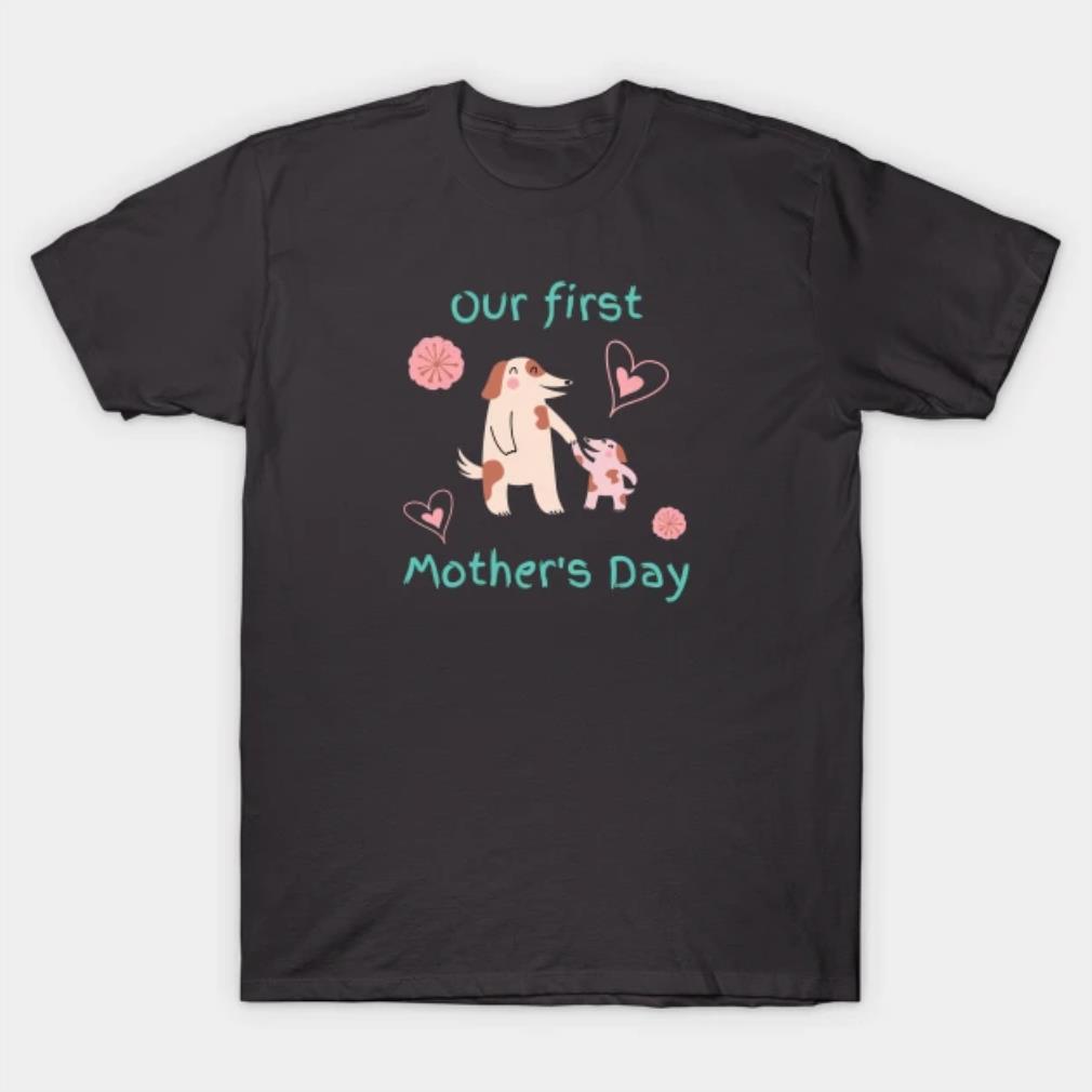 Dog Our First Mother's Day T-Shirt