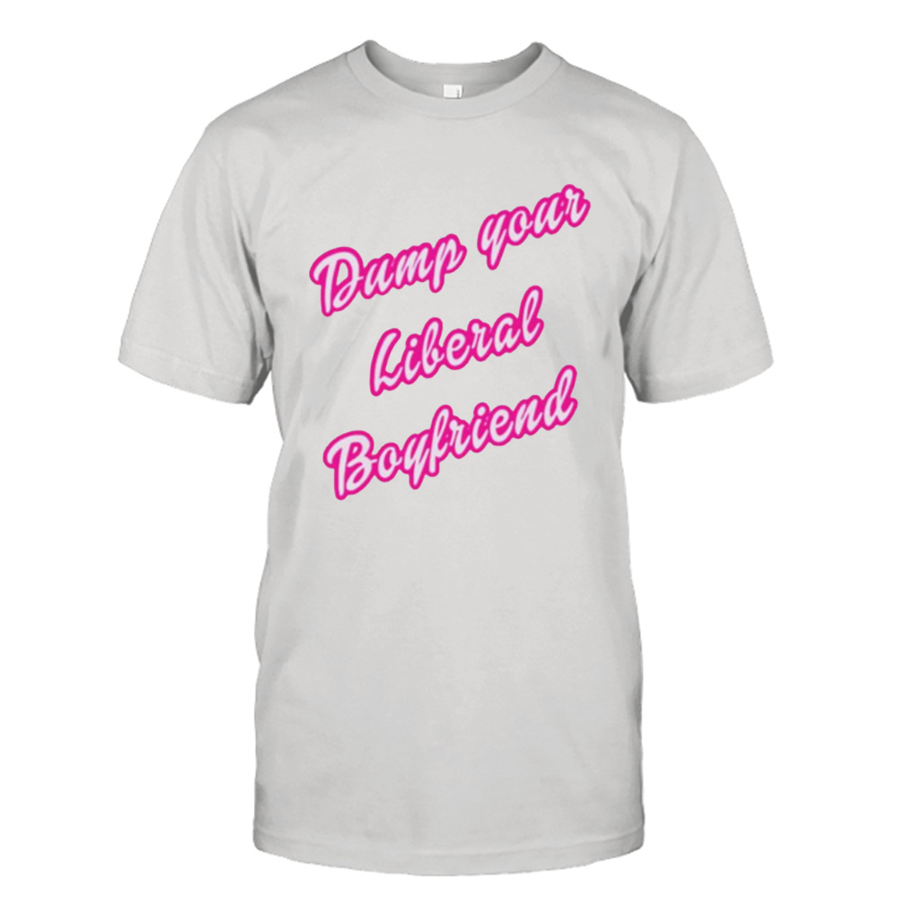 Dump your liberal boyfriend shirt