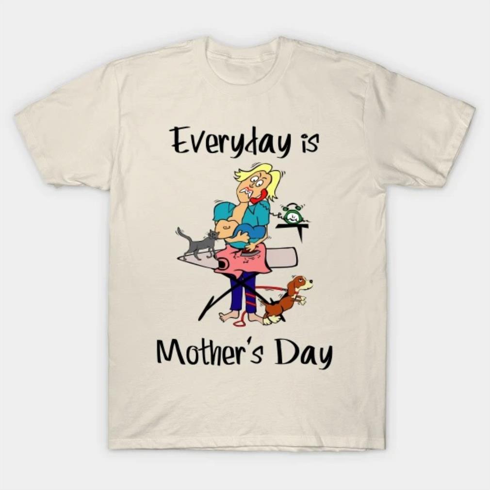 Everyday is Mother's Day T-Shirt