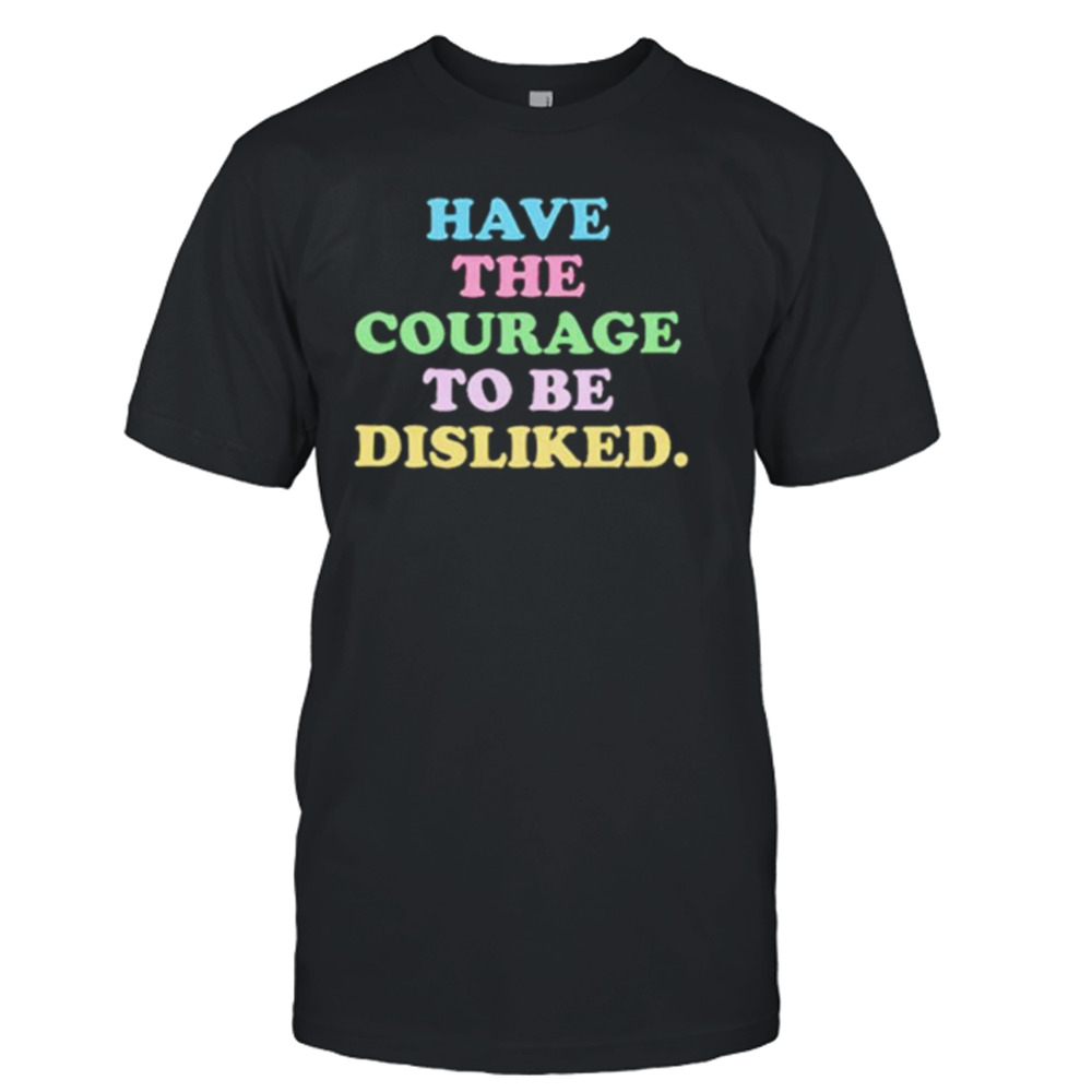 Have the courage to be disliked shirt