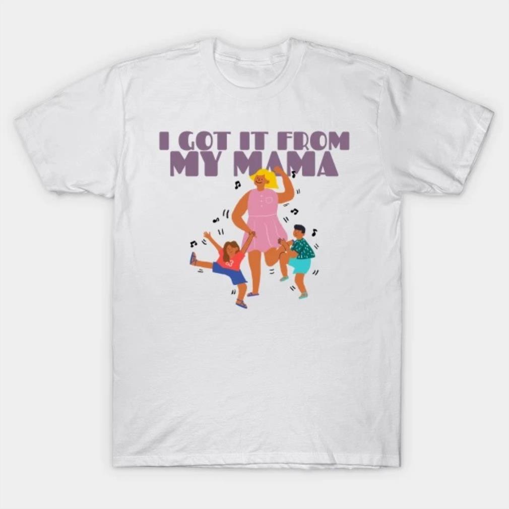 I Got It From My Mama Mother's Day 2022 T-shirt