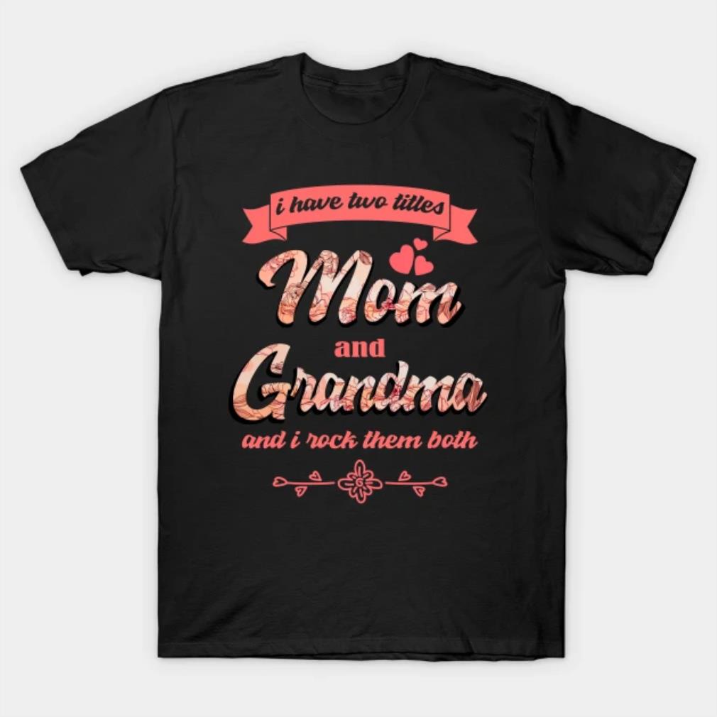 I Have Two Titles Mom And Grandma And I Rock Them Both T-Shirt