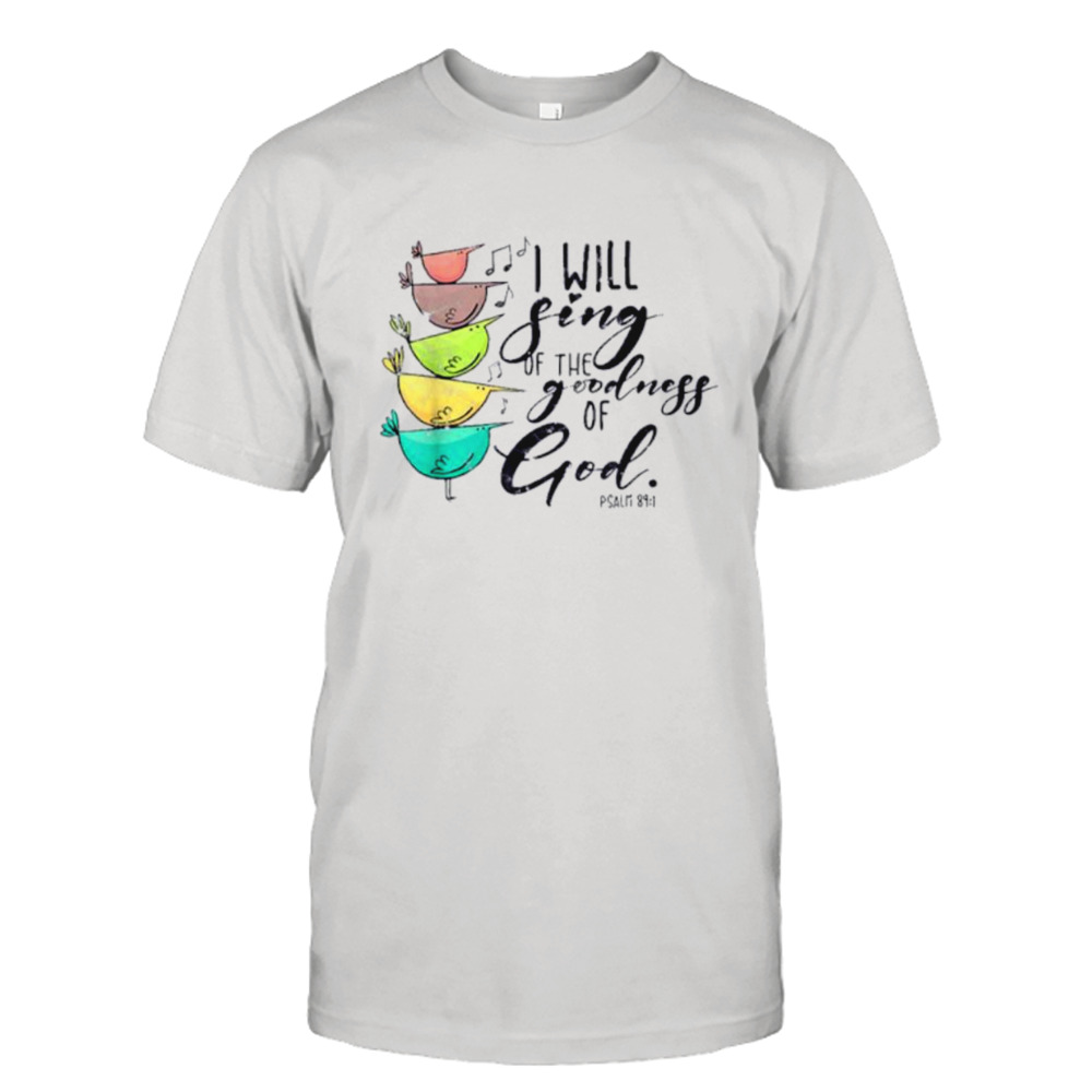 I Will Sing Of The Goodness Of God Christian Shirt