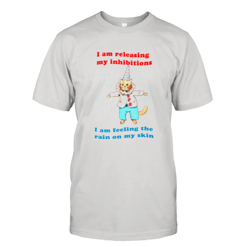 I am releasing my inhibitions I am feeling the rain on my skin shirt