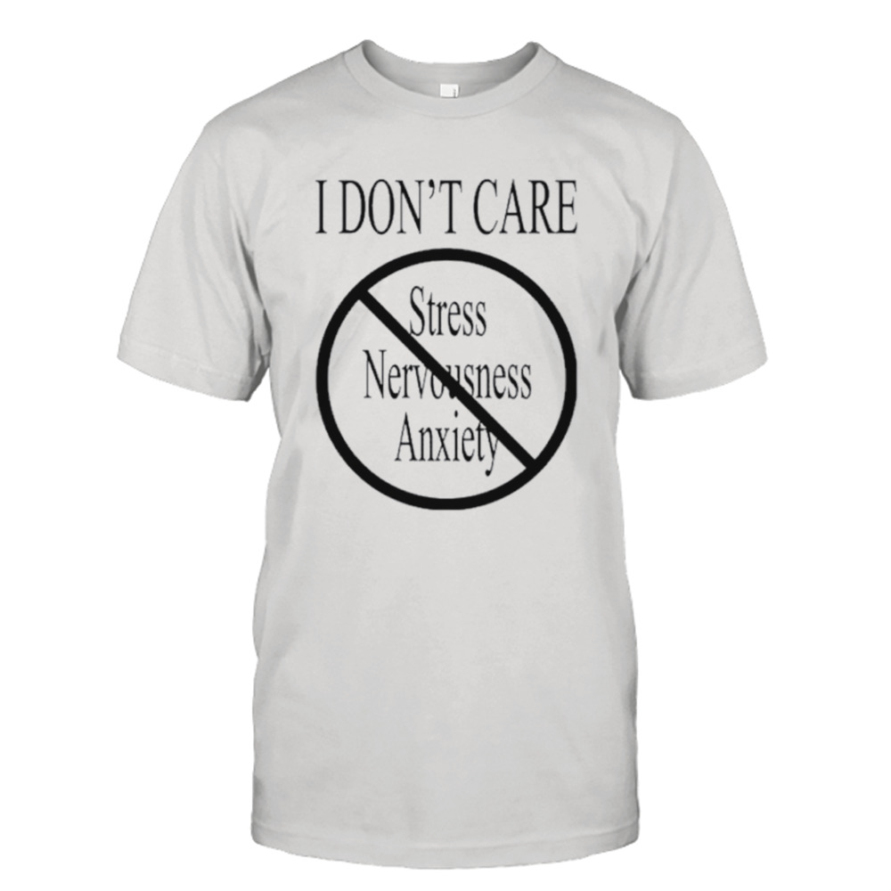 I don’t care stress nervousness anxiety shirt