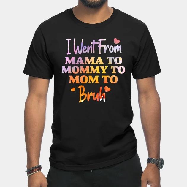 I went from Mama to Mommy to Mom to bruh heart Mother's Day T-shirt