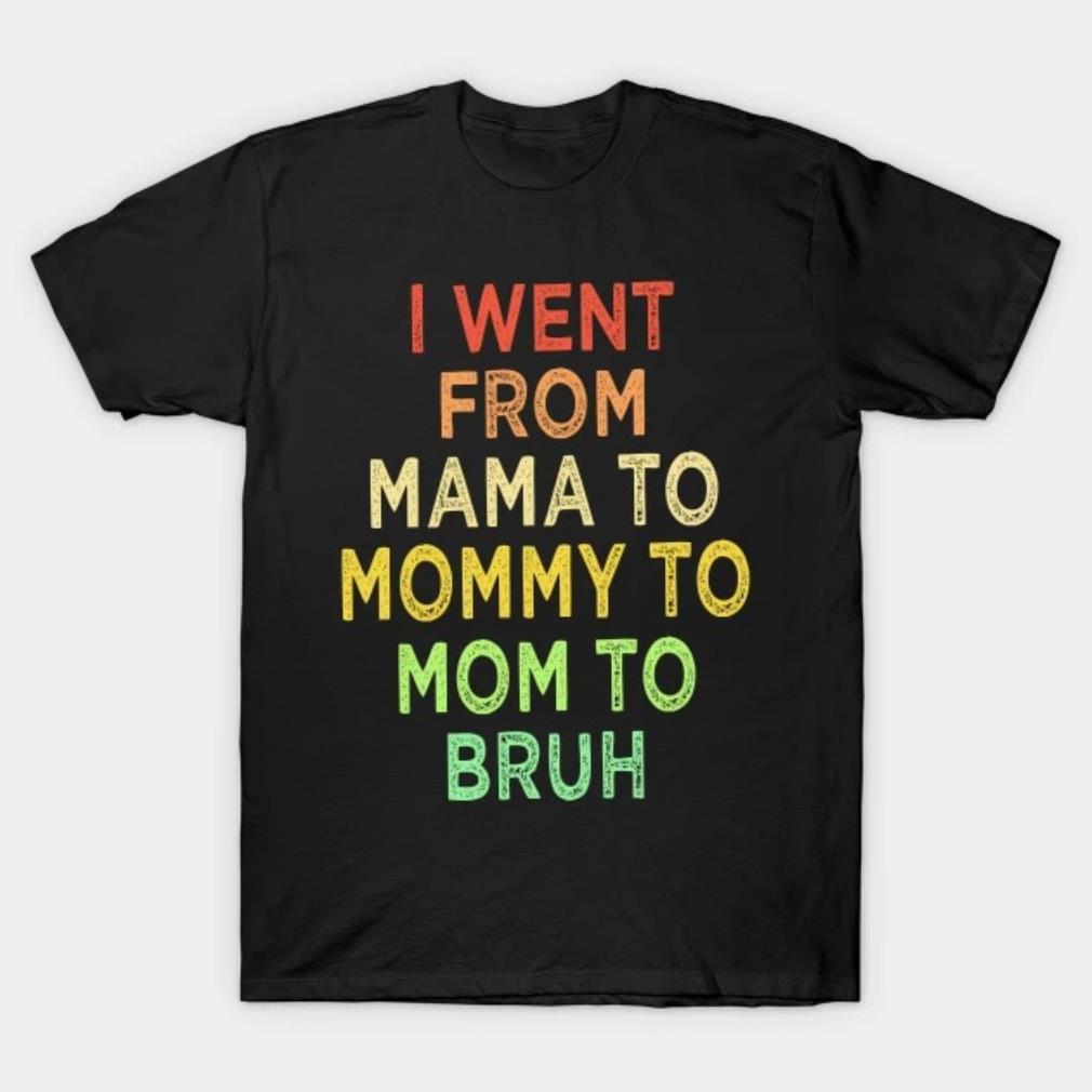 I went from mama to mommy to mom to bruh Mother's Day 2022 T-shirt