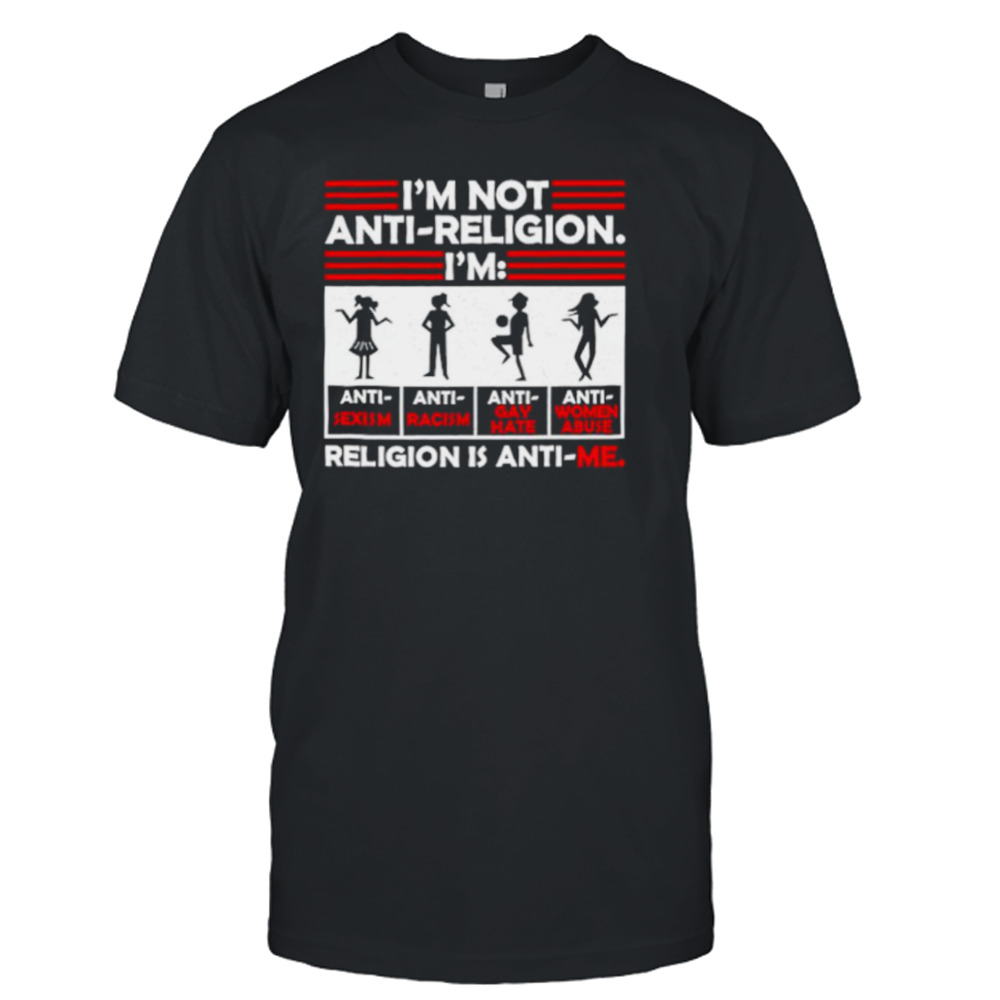 I’m not anti religion religion is anti me shirt