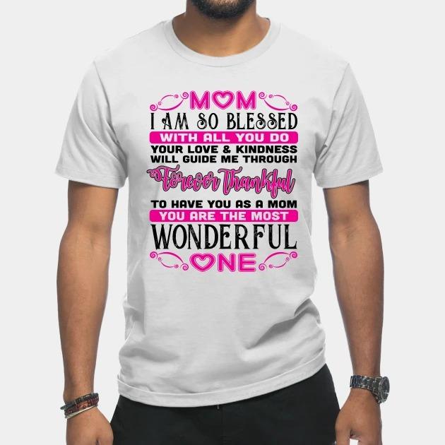 Mom I am so blessed with all you do your love and kindness will guide me through forever thankful Mother's Day T-shirt