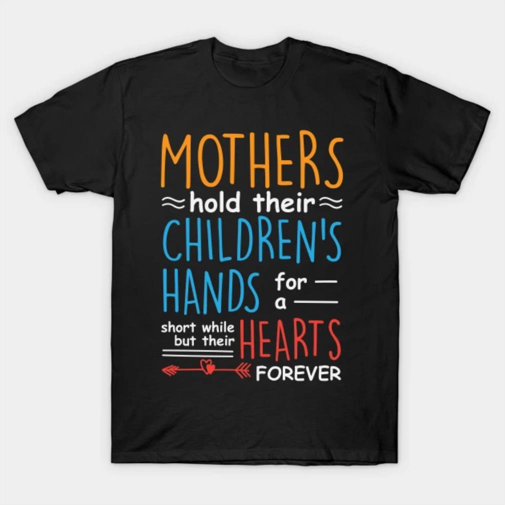 Mothers Hold Their Children's For A Short While But Their Hearts Forever T-Shirt