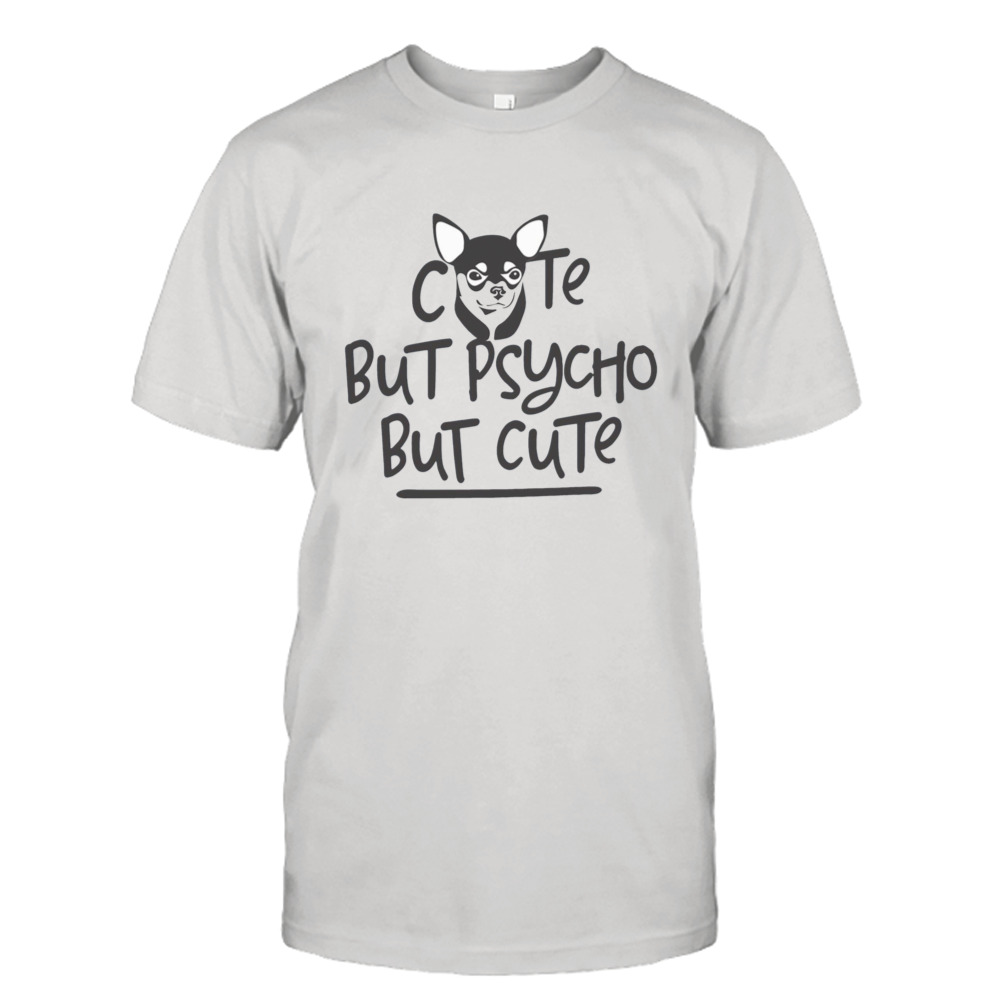 Psycho Chihuahua Cute But Psycho But Cute shirt