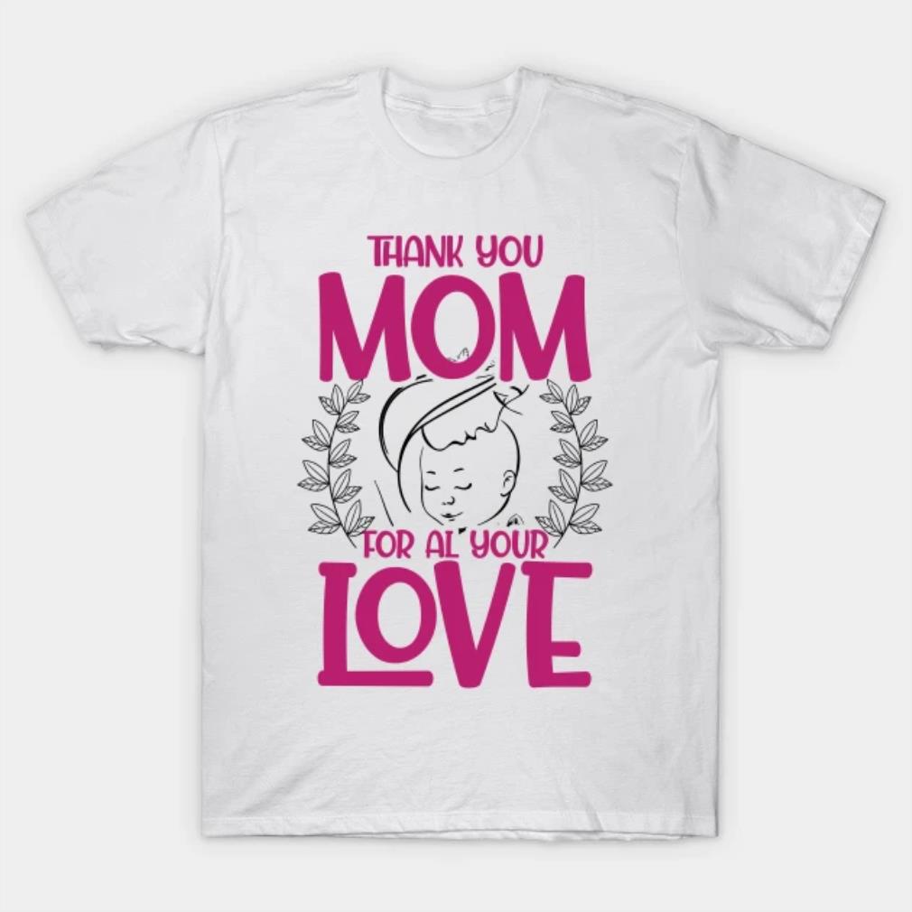 Thank You  Mom For All Your Love T-Shirt