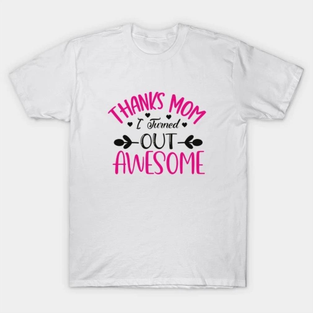 Thanks Mom Turned Out Awesome Mother's Day T-Shirt