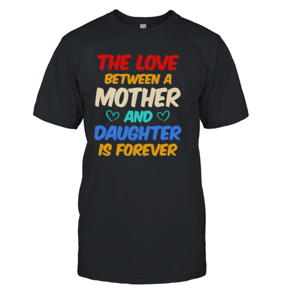 The Love Between A Mother And Daughter Is Forever shirt