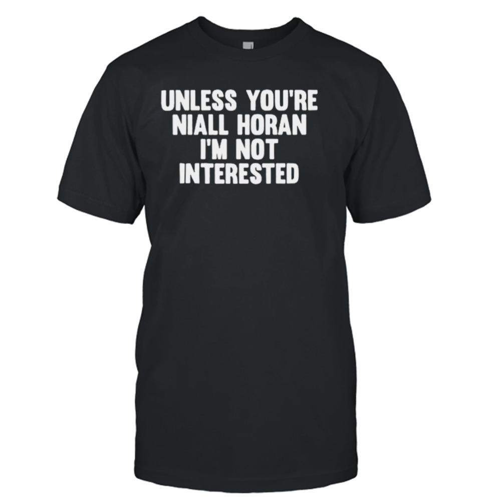 Unless you’re niall horan I’m not interested shirt