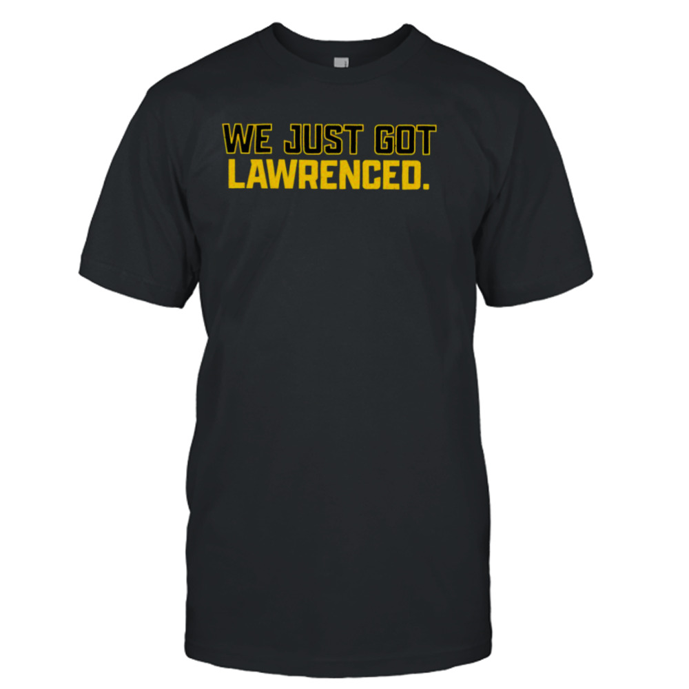 We just got Lawrenced T-Shirt