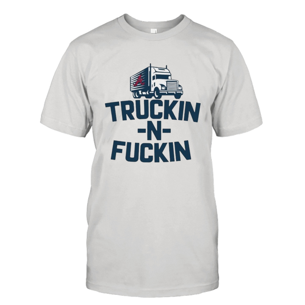 atlanta braves truckin n fuckin shirt