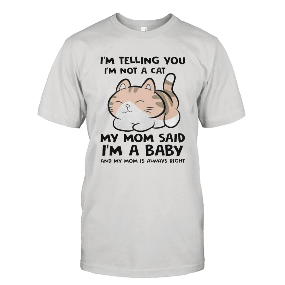 i’m telling you I’m not a cat my mom said I’m a baby and my mom is always right cute kitten shirt