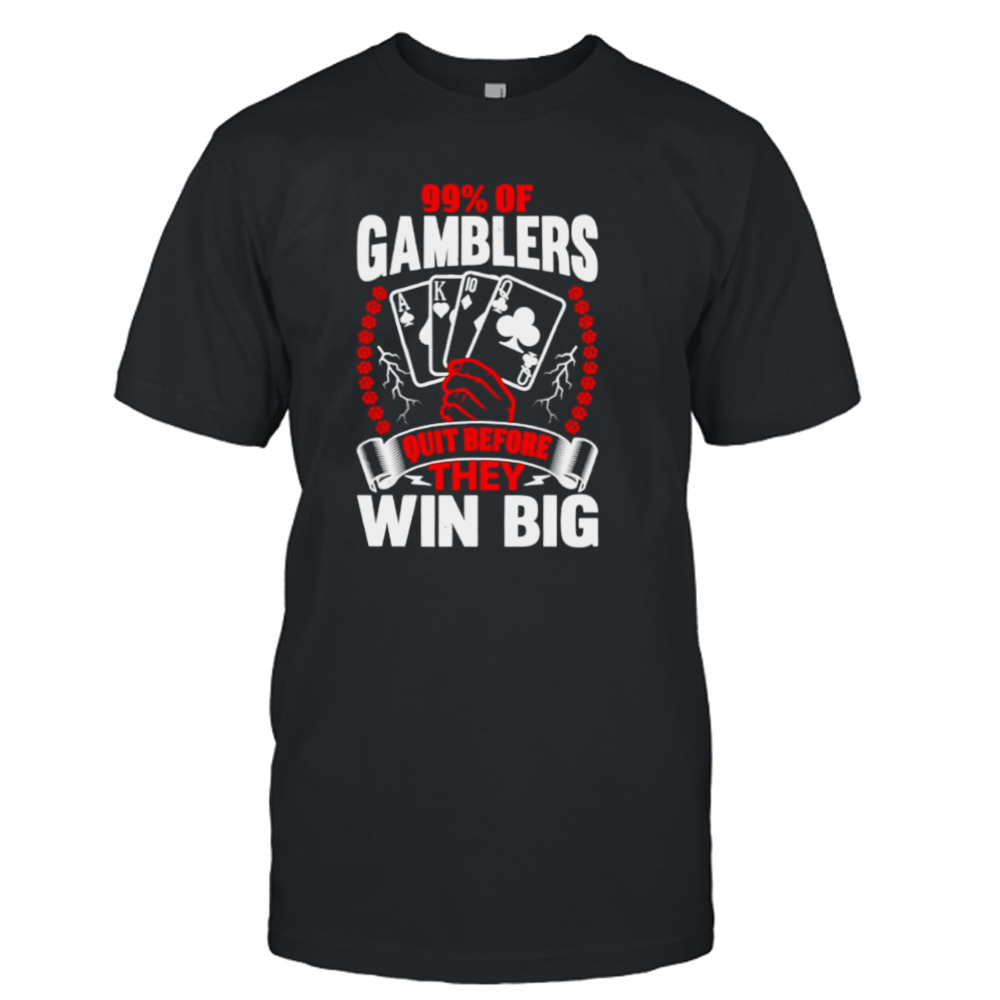 99% of gamblers quit before they win big shirt