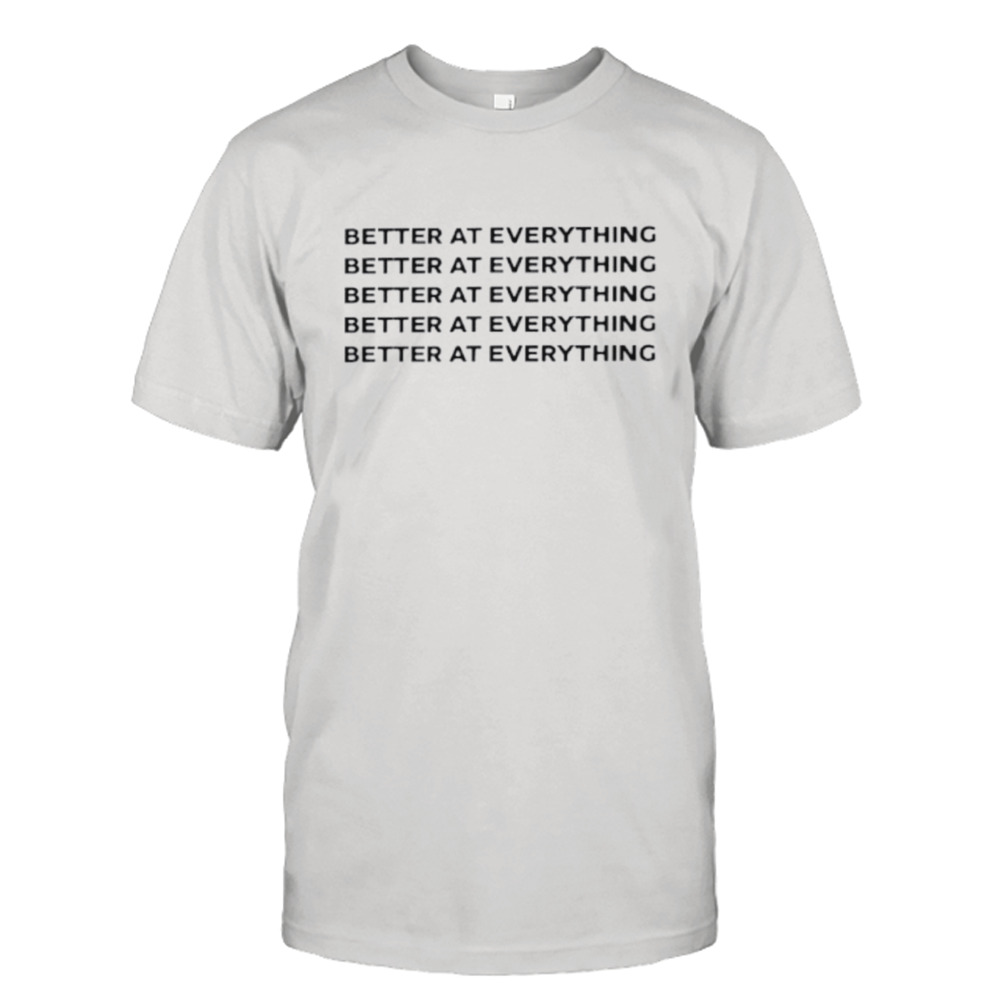 Better at everything shirt