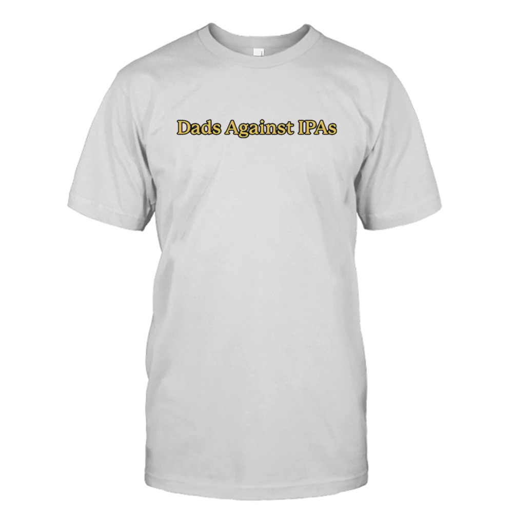 Dads against IPAs shirt