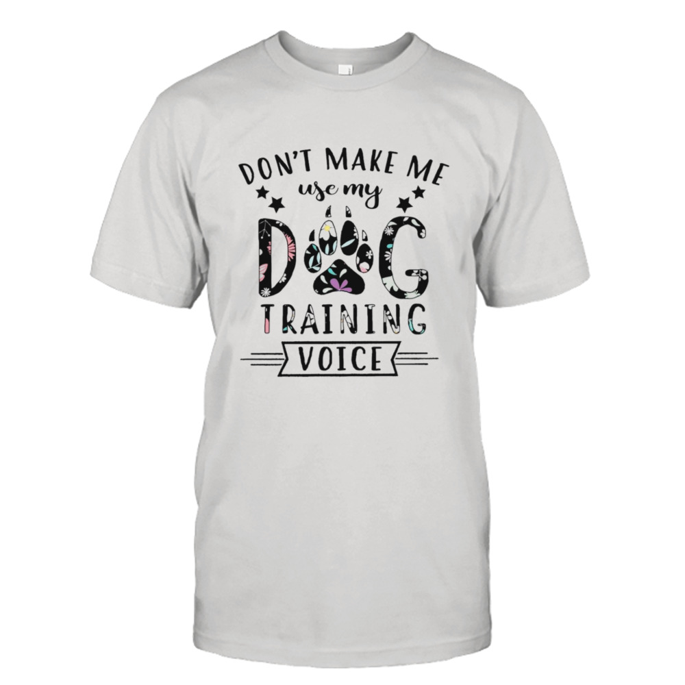 Don’t make me use my dog training voice T-shirt