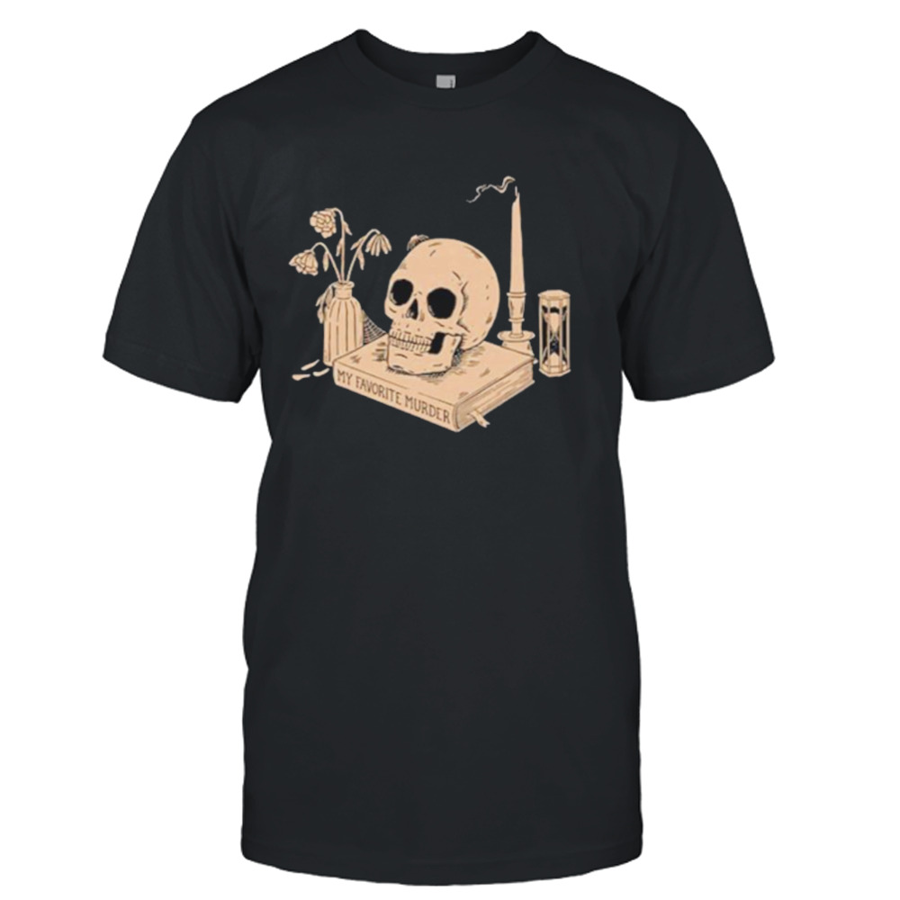 Skull my favorite murder still life shirt