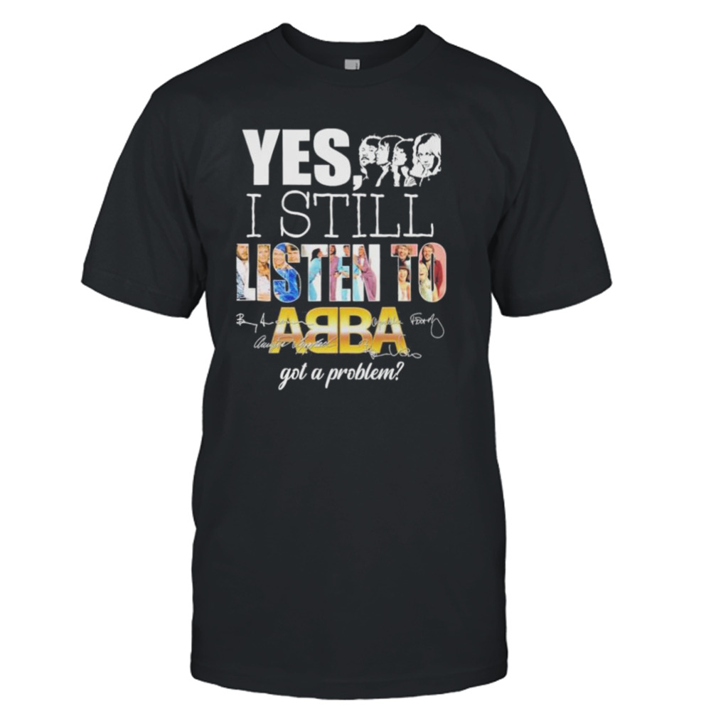 Yes I still listen to ABBA got a problem shirt