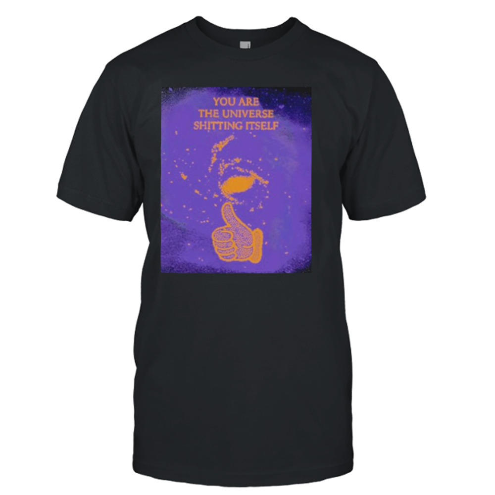 You are the universe shitting itself shirt