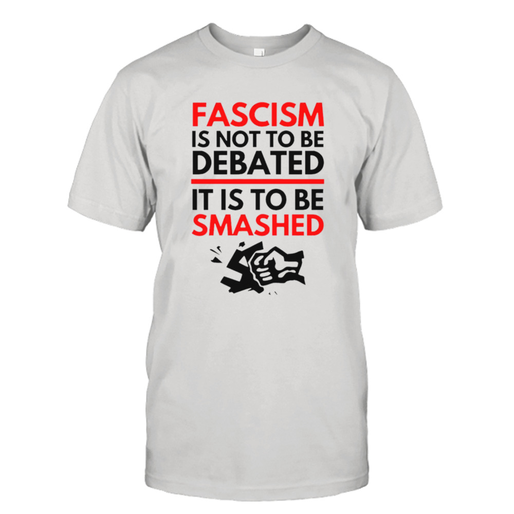 Fascism is not to be debated it is to be smashed T-shirt