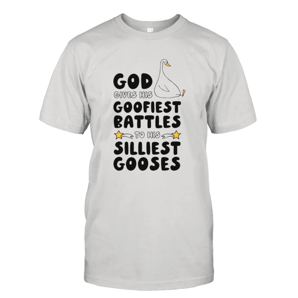 God gives his goofiest battles to his silliest gooses shirt