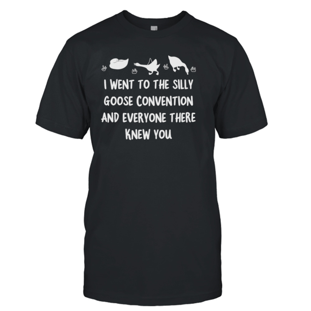 I went to the silly goose convention and everyone there knew you shirt