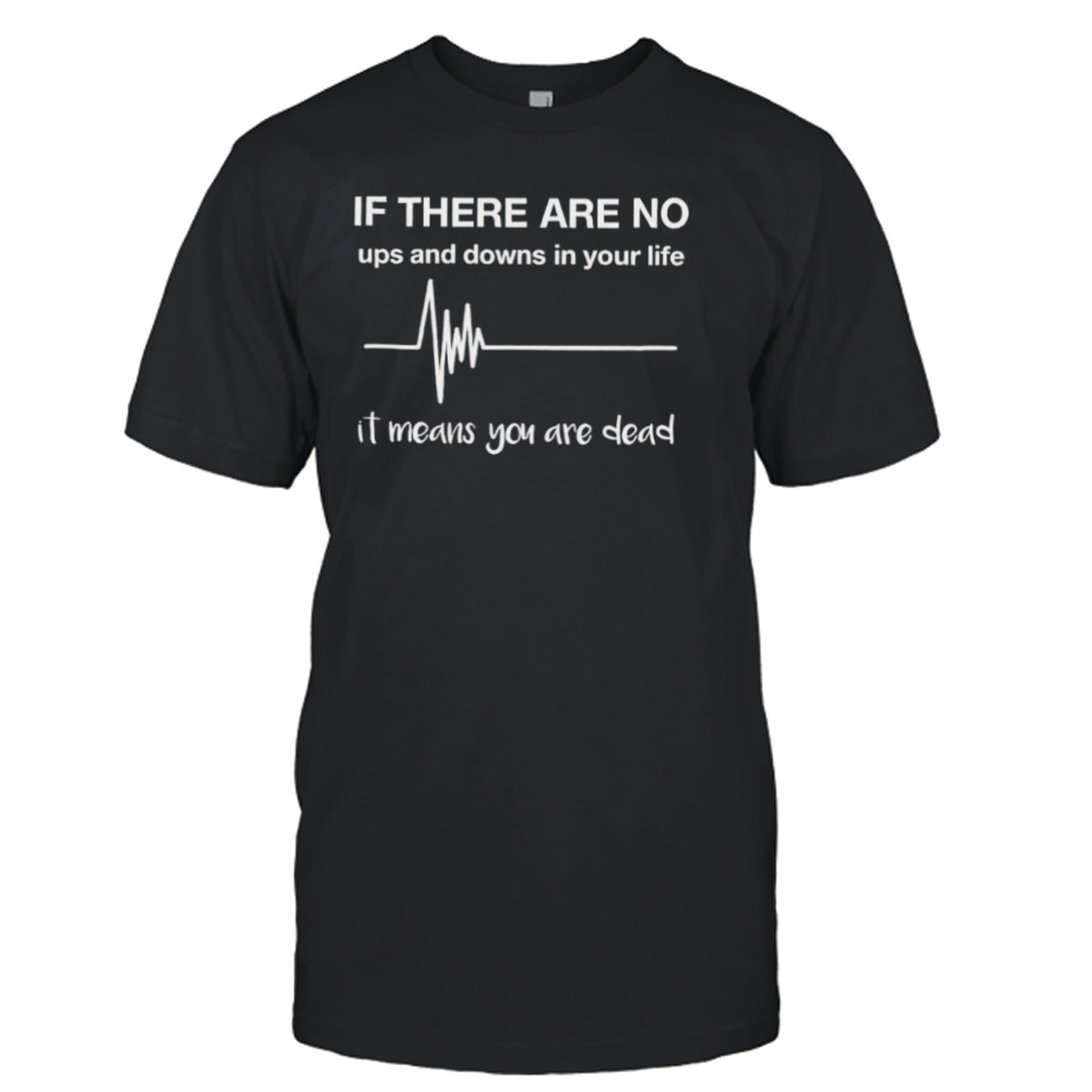 If there are no ups and downs in your life shirt